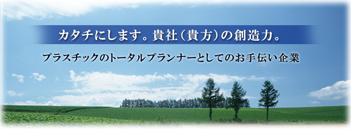 カタチにします。貴社（貴方）の創造力。プラスチックのトータルプランナーとしてのお手伝い企業